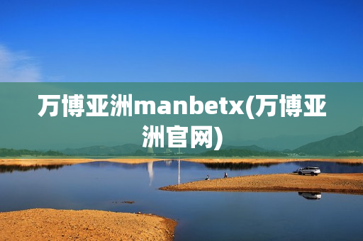 万博亚洲manbetx(万博亚洲官网)