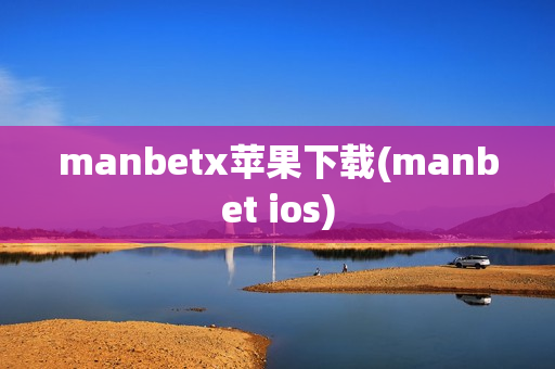 manbetx苹果下载(manbet ios)