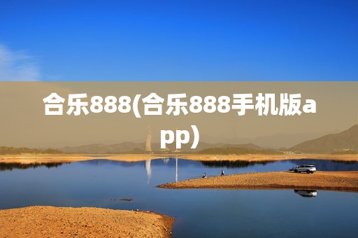 合乐888(合乐888手机版app)