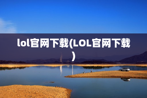 lol官网下载(LOL官网下载)