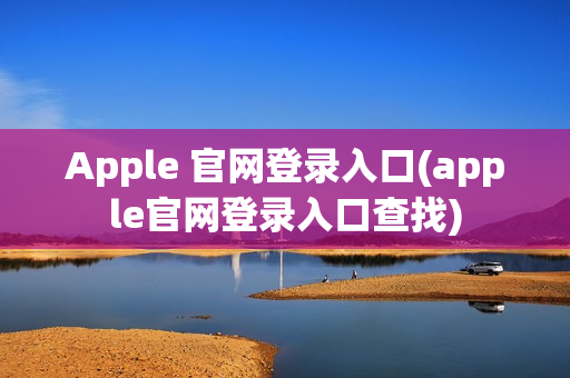 Apple 官网登录入口(apple官网登录入口查找)