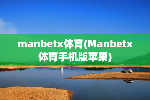 manbetx体育(Manbetx体育手机版苹果)