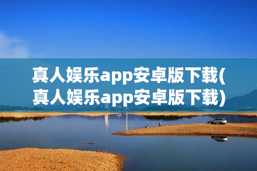 真人娱乐app安卓版下载(真人娱乐app安卓版下载)