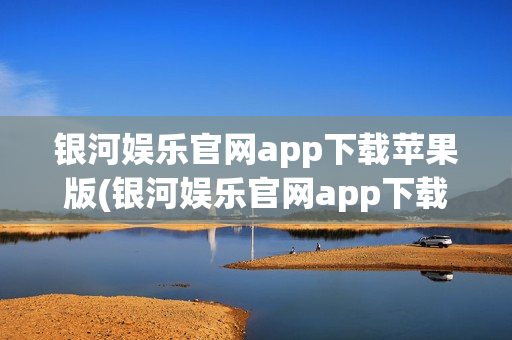 银河娱乐官网app下载苹果版(银河娱乐官网app下载苹果版安装)