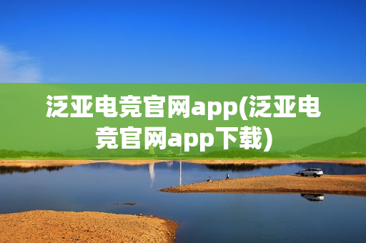 泛亚电竞官网app(泛亚电竞官网app下载)