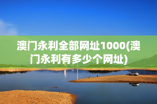 澳门永利全部网址1000(澳门永利有多少个网址)