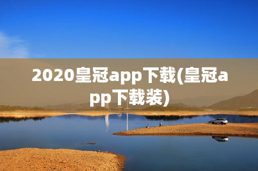 2020皇冠app下载(皇冠app下载装)