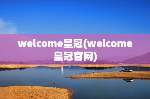 welcome皇冠(welcome皇冠官网)