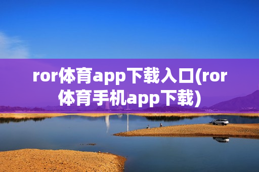 ror体育app下载入口(ror体育手机app下载)