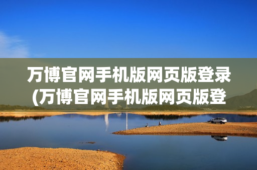 万博官网手机版网页版登录(万博官网手机版网页版登录入口)