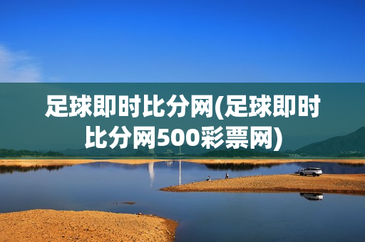 足球即时比分网(足球即时比分网500彩票网)