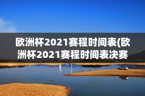 欧洲杯2021赛程时间表(欧洲杯2021赛程时间表决赛)