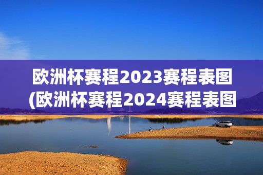 欧洲杯赛程2023赛程表图(欧洲杯赛程2024赛程表图)