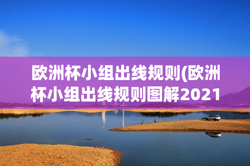 欧洲杯小组出线规则(欧洲杯小组出线规则图解2021)