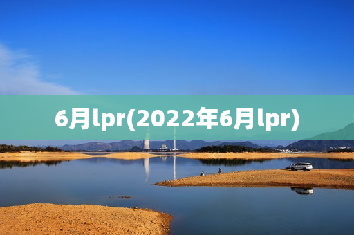 6月lpr(2022年6月lpr)