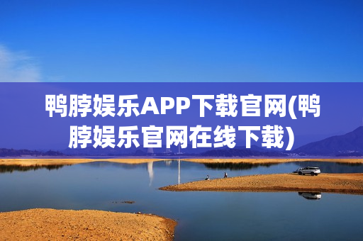 鸭脖娱乐APP下载官网(鸭脖娱乐官网在线下载)