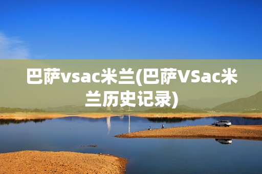 巴萨vsac米兰(巴萨VSac米兰历史记录)