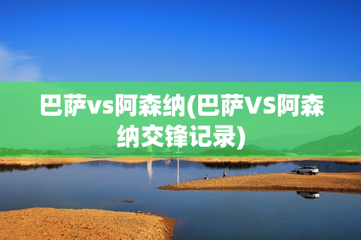 巴萨vs阿森纳(巴萨VS阿森纳交锋记录)