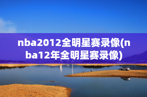 nba2012全明星赛录像(nba12年全明星赛录像)