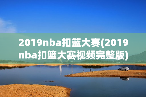 2019nba扣篮大赛(2019nba扣篮大赛视频完整版)