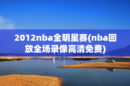 2012nba全明星赛(nba回放全场录像高清免费)