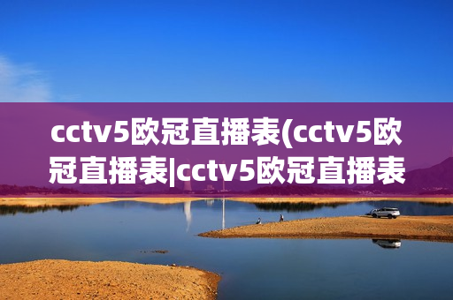 cctv5欧冠直播表(cctv5欧冠直播表|cctv5欧冠直播表视频|体育视频直播)