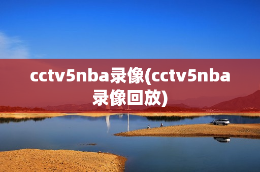 cctv5nba录像(cctv5nba录像回放)