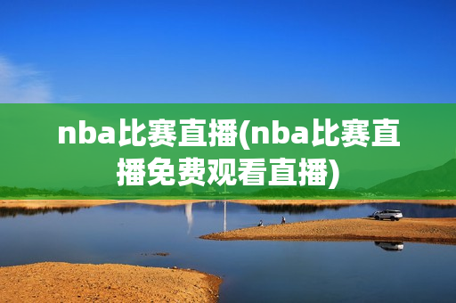 nba比赛直播(nba比赛直播免费观看直播)