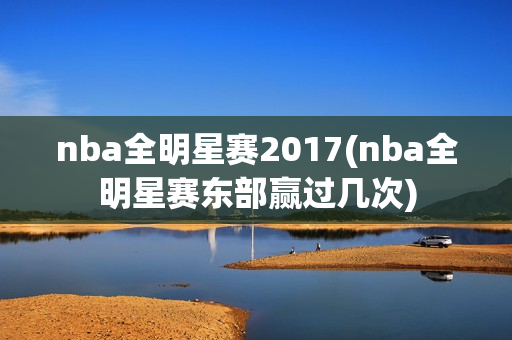 nba全明星赛2017(nba全明星赛东部赢过几次)