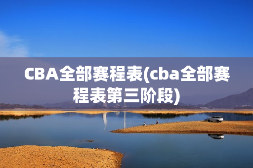 CBA全部赛程表(cba全部赛程表第三阶段)