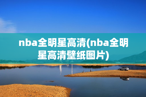 nba全明星高清(nba全明星高清壁纸图片)