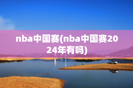 nba中国赛(nba中国赛2024年有吗)