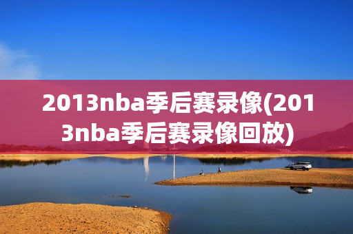 2013nba季后赛录像(2013nba季后赛录像回放)