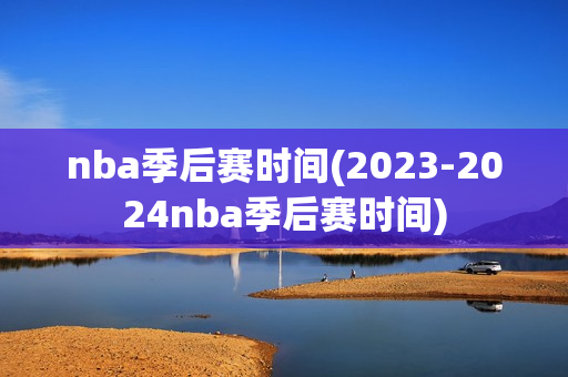 nba季后赛时间(2023-2024nba季后赛时间)