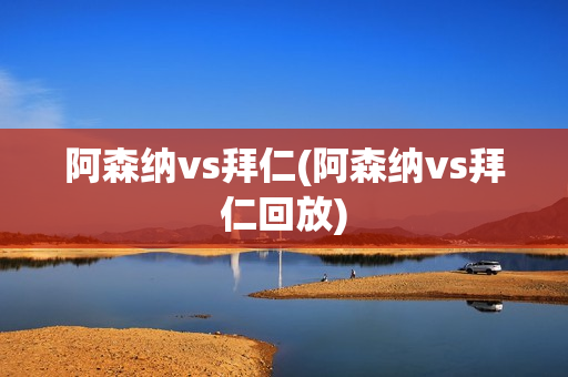 阿森纳vs拜仁(阿森纳vs拜仁回放)