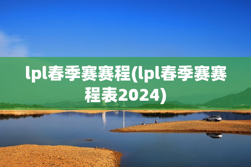 lpl春季赛赛程(lpl春季赛赛程表2024)