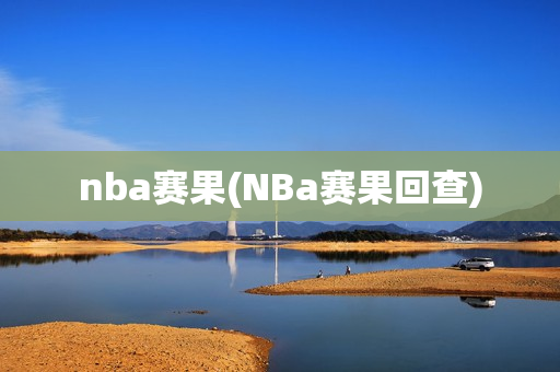 nba赛果(NBa赛果回查)