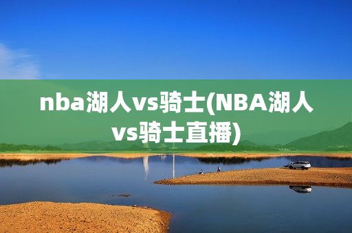 nba湖人vs骑士(NBA湖人vs骑士直播)