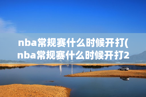 nba常规赛什么时候开打(nba常规赛什么时候开打2024)