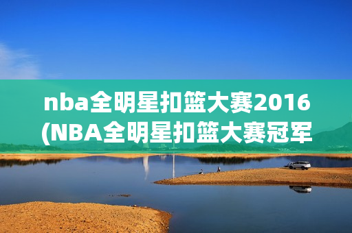 nba全明星扣篮大赛2016(NBA全明星扣篮大赛冠军)