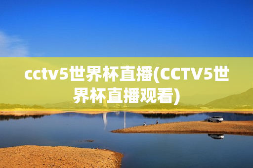 cctv5世界杯直播(CCTV5世界杯直播观看)