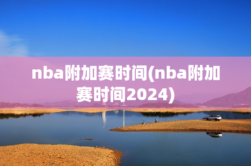 nba附加赛时间(nba附加赛时间2024)