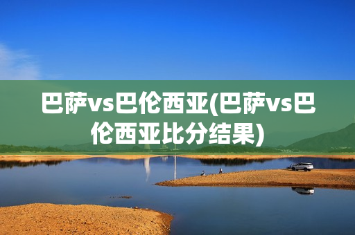 巴萨vs巴伦西亚(巴萨vs巴伦西亚比分结果)