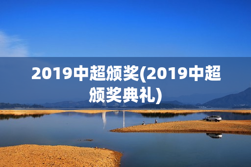 2019中超颁奖(2019中超颁奖典礼)