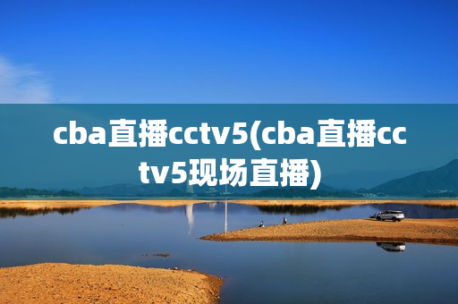 cba直播cctv5(cba直播cctv5现场直播)