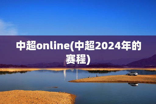 中超online(中超2024年的赛程)