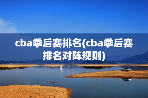 cba季后赛排名(cba季后赛排名对阵规则)