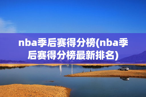 nba季后赛得分榜(nba季后赛得分榜最新排名)