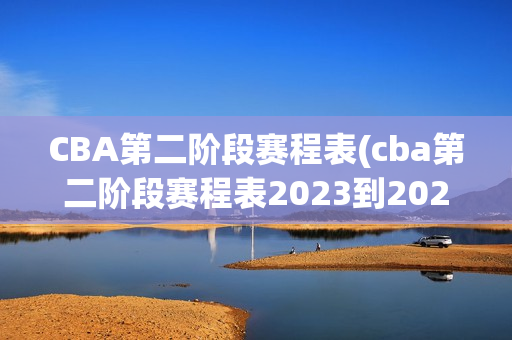 CBA第二阶段赛程表(cba第二阶段赛程表2023到2024)