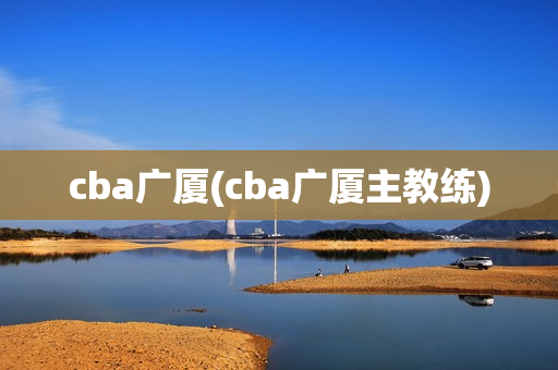 cba广厦(cba广厦主教练)